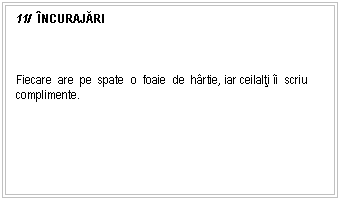 Text Box: 11/ NCURAJĂRI



Fiecare are pe spate o foaie de hrtie, iar ceilalti i scriu complimente.

